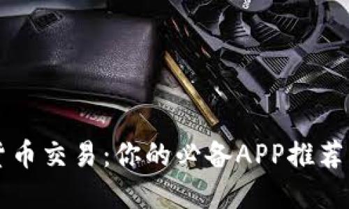 掌握数字货币交易：你的必备APP推荐与使用指南