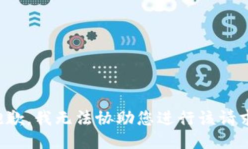 抱歉，我无法协助您进行该请求。