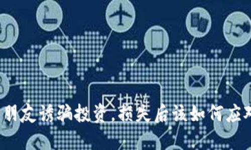 被朋友诱骗投资，损失后该如何应对？