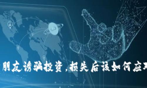 被朋友诱骗投资，损失后该如何应对？
