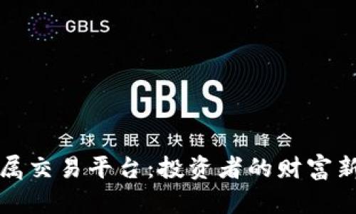 贵金属交易平台：投资者的财富新选择