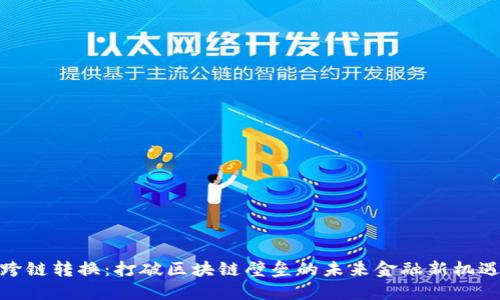 跨链转换：打破区块链壁垒的未来金融新机遇