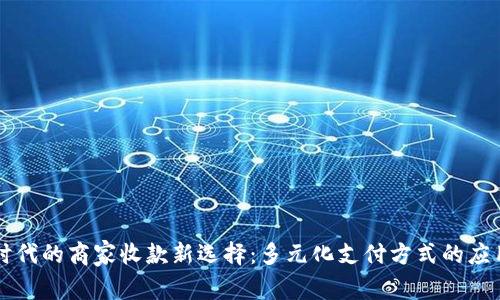 无现金时代的商家收款新选择：多元化支付方式的应用与实践