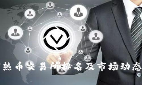 全球热币交易所排名及市场动态分析