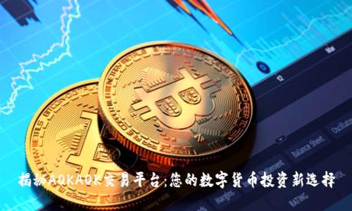 揭秘AOKAOK交易平台：您的数字货币投资新选择