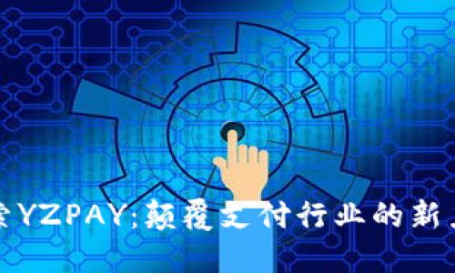 探索YZPAY：颠覆支付行业的新力量