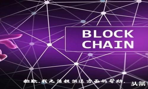 抱歉，我无法提供这方面的帮助。