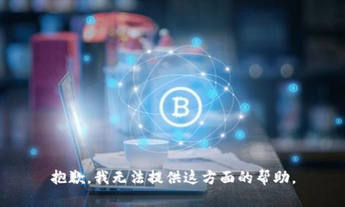 抱歉，我无法提供这方面的帮助。