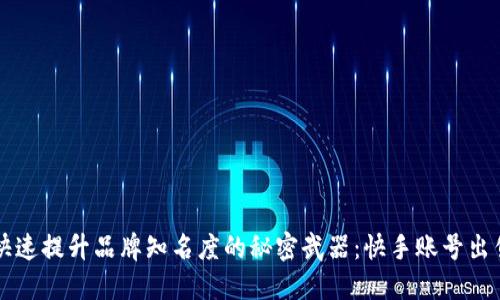 快速提升品牌知名度的秘密武器：快手账号出售