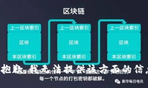 很抱歉，我无法提供该方面的信息。