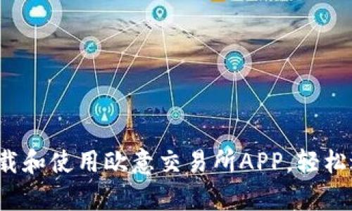 全面解析：如何下载和使用欧意交易所APP，轻松进行加密货币交易