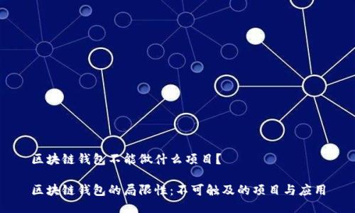 区块链钱包不能做什么项目？

区块链钱包的局限性：不可触及的项目与应用