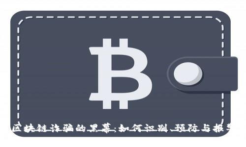揭密区块链诈骗的黑幕：如何识别、预防与报警指南