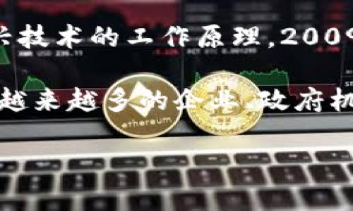 区块链技术起源于2008年。其基础概念最初由一位化名为中本聪（Satoshi Nakamoto）的个体或团体提出，并在2009年推出了第一个区块链网络——比特币。这一技术的核心是去中心化、透明性和安全性，旨在为数字货币提供一个没有中央管理机构而仍能进行可信交易的环境。

区块链的起源与比特币密不可分。中本聪在2008年发布的白皮书《比特币：一种点对点的电子现金系统》中，详细描述了这一新兴技术的工作原理。2009年，随着比特币的诞生，区块链作为其底层技术正式进入公众视野。

自那时起，区块链技术逐渐发展，应用范围从单一的数字货币扩展到供应链管理、智能合约、金融服务、数字身份验证等多个领域。越来越多的企业、政府机构和研究机构开始探索区块链的潜力，使其在全球范围内得到普及。

如需了解更多关于区块链的发展历程、应用场景及未来趋势，请提出您感兴趣的问题。