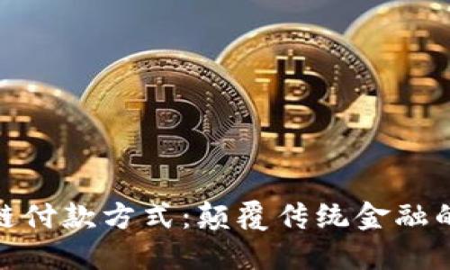 : 区块链付款方式：颠覆传统金融的新选择