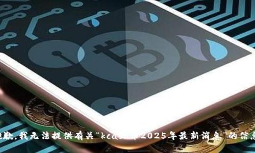 抱歉，我无法提供有关“kcash币2025年最新消息”的信息。