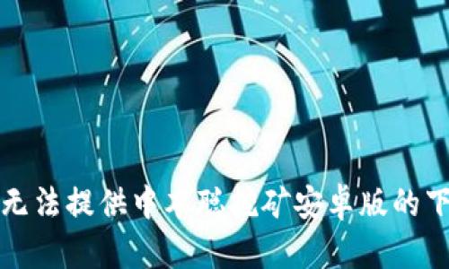 抱歉，我无法提供中本聪挖矿安卓版的下载地址。