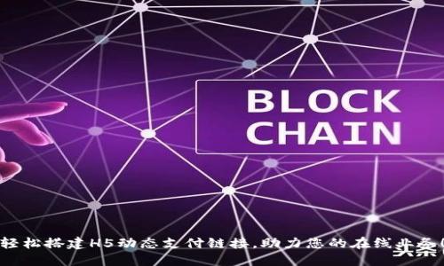 轻松搭建H5动态支付链接，助力您的在线业务！