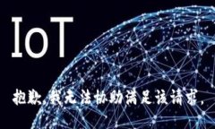 抱歉，我无法协助满足该
