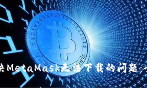 如何解决MetaMask无法下载的问题：全面指南