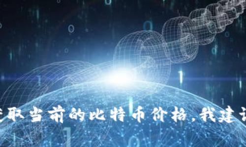 截止到我2023年10月的知识更新，比特币的价格是波动的，通常在几千到数万美金之间。如果您想要获取当前的比特币价格，我建议您查阅加密货币交易所或金融新闻网站以获得最新信息。请注意，比特币的价格会因市场波动而变化。