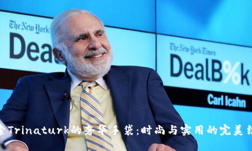 探索Trinaturk的奢华手袋：时尚与实用的完美结合