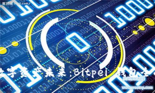 解锁数字资产未来：Bitpei 钱包全面解析