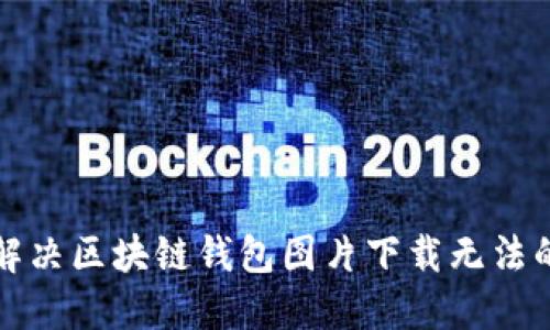 如何解决区块链钱包图片下载无法的问题