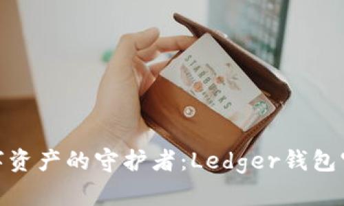 : 安全加密数字资产的守护者：Ledger钱包官网下载全攻略