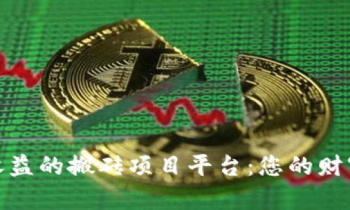 打造高效收益的搬砖项目平台：您的财富增值之路