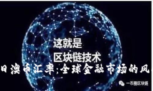  今日澳币汇率：全球金融市场的风向标