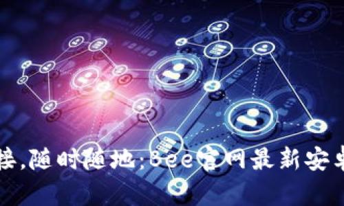 轻松连接，随时随地：Bee官网最新安卓版下载