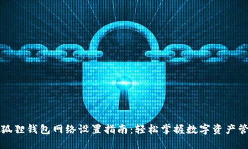 小狐狸钱包网络设置指南：轻松掌握数字资产管理