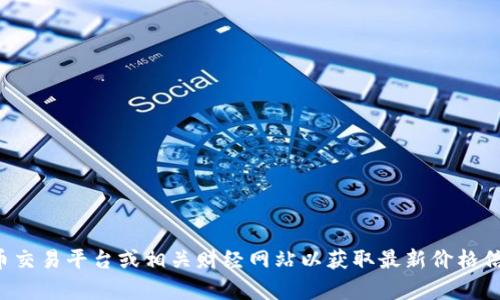 抱歉，我无法提供实时的市场数据或价格。建议您查看加密货币交易平台或相关财经网站以获取最新价格信息。如果您有其他问题或需要了解相关主题，我很乐意帮助您！
