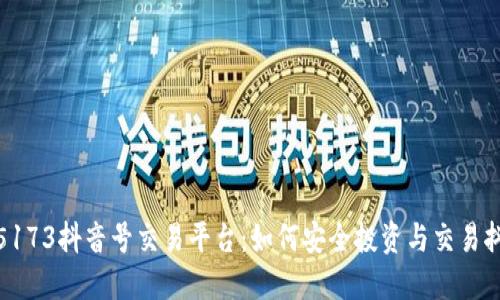 探秘5173抖音号交易平台：如何安全投资与交易抖音号