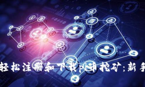 如何轻松注册和下载pi币挖矿：新手指南