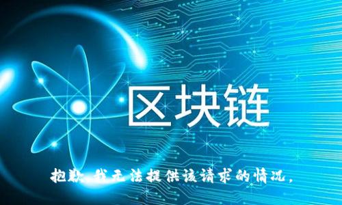 抱歉，我无法提供该请求的情况。