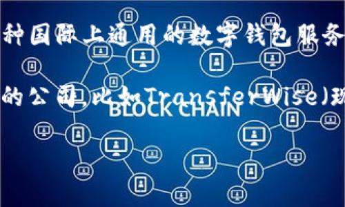 国际钱包（International Wallet）并不是一个专门的公司名称，而是一个概念，通常指的是一种国际上通用的数字钱包服务，可能涉及多种货币的存储与交易，通常允许用户在不同国家之间进行无缝的货币转移和支付。

数字钱包的具体公司和品牌有许多，例如PayPal、Venmo、Square等，还有一些专注于国际支付的公司，比如TransferWise（现称Wise）和Revolut等。这些公司提供了方便用户进行跨境支付、国际汇款和货币兑换等功能。

如果你需要更多特定公司或品牌的信息，或者有其他相关问题，请告诉我。