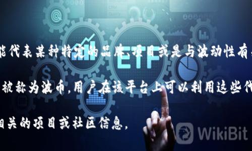 波币在网络用语中通常是指某种特定的数字货币或代币，尤其是在与区块链和加密货币相关的讨论中。这里的“波”可能代表某种特定的品牌、项目或是与波动性有关的概念。随着数字货币市场的不断发展，很多名称中都有“币”字，表示其在某种形式上可以被用作交换或投资的工具。

在加密货币的生态中，波币可能与特定的应用、平台或社区联系紧密。例如，波场（TRON）这个平台就发过一种代币，通常被称为波币，用户在该平台上可以利用这些代币进行各种操作，比如游戏、内容创作等。

如果你想了解更多关于波币的具体含义，或是它的用途、价值、以及在数字货币市场中的地位，可以进一步探索与波币相关的项目或社区信息。