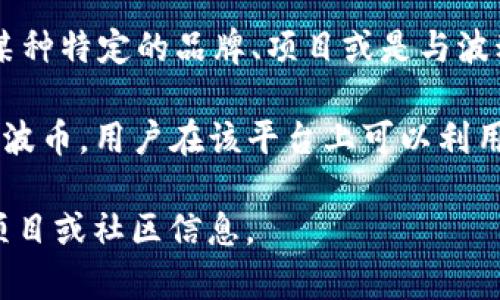 波币在网络用语中通常是指某种特定的数字货币或代币，尤其是在与区块链和加密货币相关的讨论中。这里的“波”可能代表某种特定的品牌、项目或是与波动性有关的概念。随着数字货币市场的不断发展，很多名称中都有“币”字，表示其在某种形式上可以被用作交换或投资的工具。

在加密货币的生态中，波币可能与特定的应用、平台或社区联系紧密。例如，波场（TRON）这个平台就发过一种代币，通常被称为波币，用户在该平台上可以利用这些代币进行各种操作，比如游戏、内容创作等。

如果你想了解更多关于波币的具体含义，或是它的用途、价值、以及在数字货币市场中的地位，可以进一步探索与波币相关的项目或社区信息。