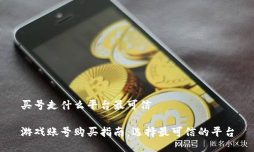 买号走什么平台最可信 

游戏账号购买指南：选择最可信的平台
