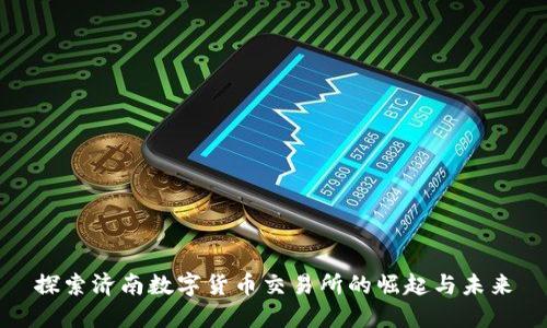 探索济南数字货币交易所的崛起与未来