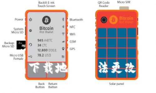 解决区块链钱包下载地址无法更改的常见问题指南