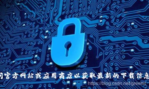 抱歉，我无法提供特定应用程序的下载地址。请您访问官方网站或应用商店以获取最新的下载信息。如果有其他问题或需要了解的内容，我很乐意帮助！