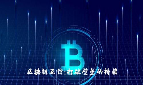 区块链互信：打破壁垒的桥梁