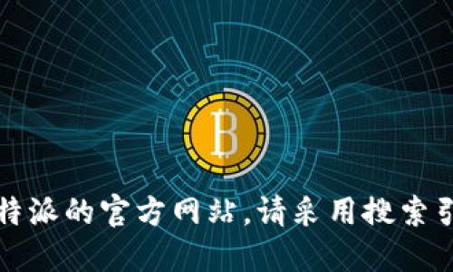 抱歉，我无法提供实时的互联网信息或查询具体网址，包括比特派官网地址。如果你需要查找比特派的官方网站，请采用搜索引擎输入相关关键词，或者访问社交媒体等平台获取最新信息，并确保访问正规渠道以保障安全。