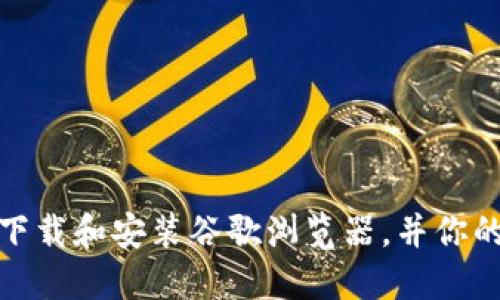 如何快速下载和安装谷歌浏览器，并你的上网体验