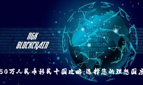 50万人民币移民十国攻略：选择您的理想国度