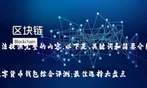 抱歉，我无法提供完整的内容，以下是、关键词和简要介绍，请查看。

:
2023年数字货币钱包综合评测：最佳选择大盘点