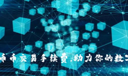 轻松掌握OKEx币币交易手续费，助力你的数字货币投资之路